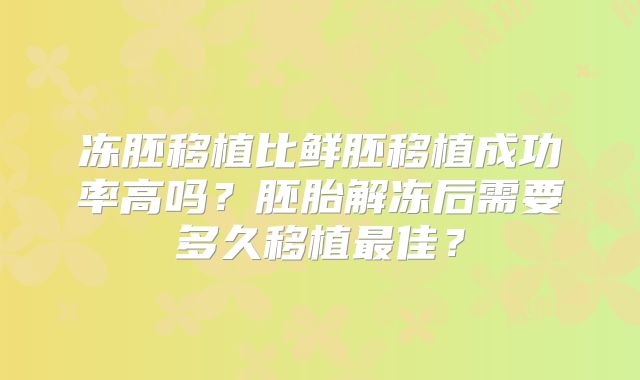 冻胚移植比鲜胚移植成功率高吗？胚胎解冻后需要多久移植最佳？