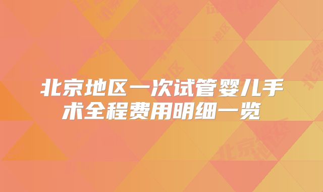 北京地区一次试管婴儿手术全程费用明细一览