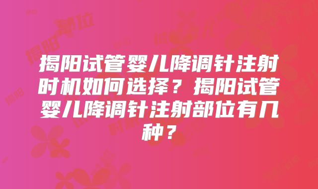 揭阳试管婴儿降调针注射时机如何选择？揭阳试管婴儿降调针注射部位有几种？