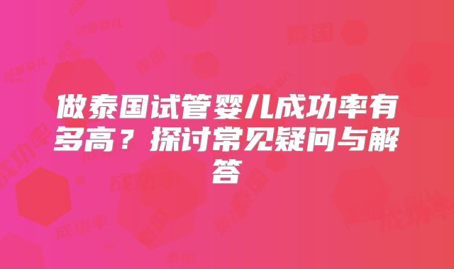 做泰国试管婴儿成功率有多高？探讨常见疑问与解答