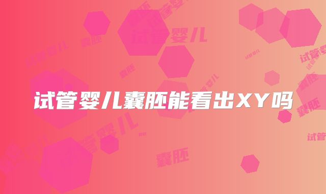 试管婴儿囊胚能看出XY吗