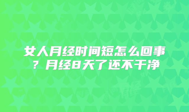 女人月经时间短怎么回事？月经8天了还不干净