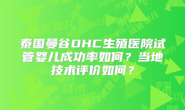 泰国曼谷DHC生殖医院试管婴儿成功率如何？当地技术评价如何？