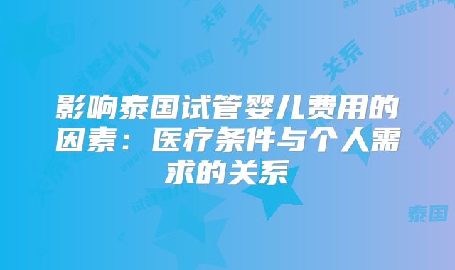 影响泰国试管婴儿费用的因素：医疗条件与个人需求的关系