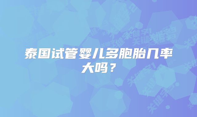 泰国试管婴儿多胞胎几率大吗？