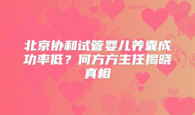 北京协和试管婴儿养囊成功率低？何方方主任揭晓真相