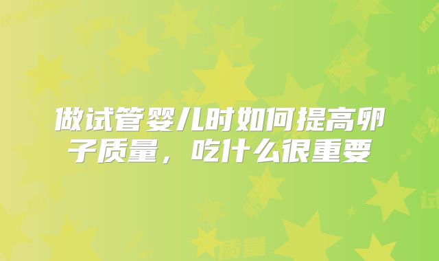 做试管婴儿时如何提高卵子质量，吃什么很重要