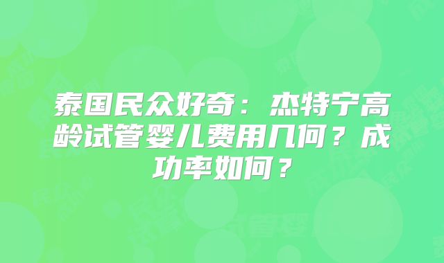 泰国民众好奇：杰特宁高龄试管婴儿费用几何？成功率如何？