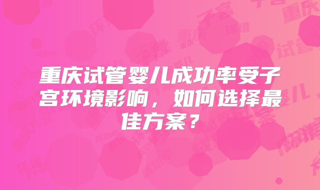 重庆试管婴儿成功率受子宫环境影响，如何选择最佳方案？