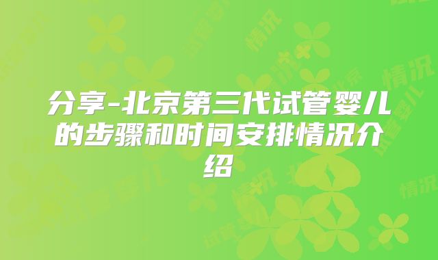 分享-北京第三代试管婴儿的步骤和时间安排情况介绍