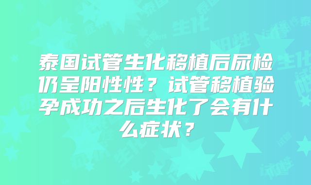 泰国试管生化移植后尿检仍呈阳性性？试管移植验孕成功之后生化了会有什么症状？