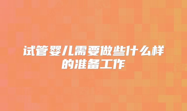 试管婴儿需要做些什么样的准备工作