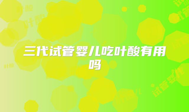 三代试管婴儿吃叶酸有用吗