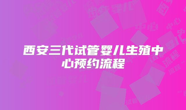 西安三代试管婴儿生殖中心预约流程