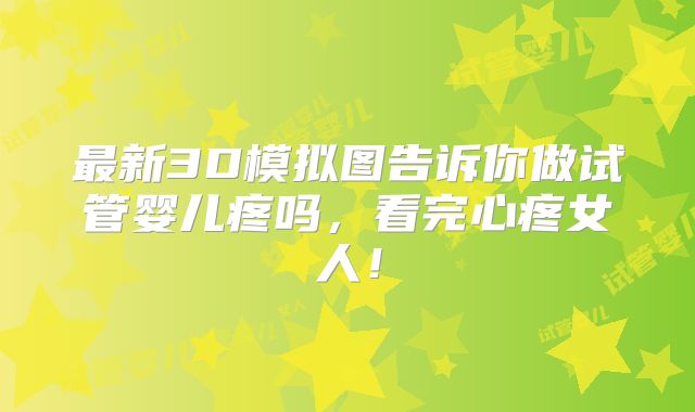 最新3D模拟图告诉你做试管婴儿疼吗,看完心疼女人!