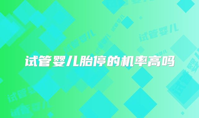 试管婴儿胎停的机率高吗