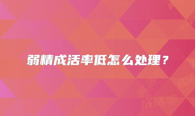 弱精成活率低怎么处理？