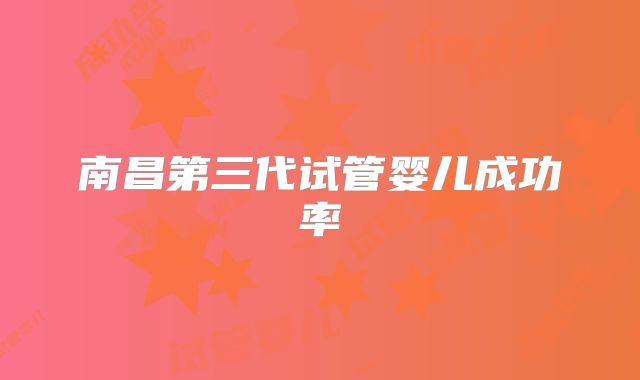 南昌第三代试管婴儿成功率