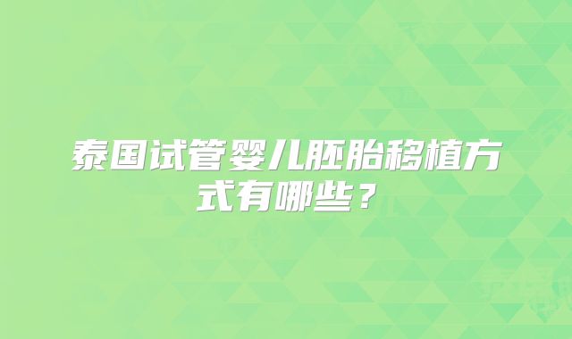 泰国试管婴儿胚胎移植方式有哪些？