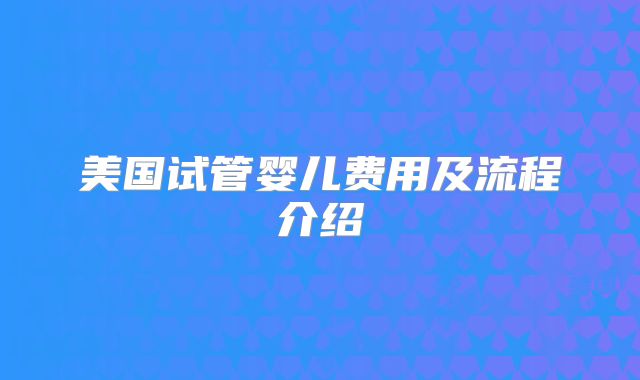 美国试管婴儿费用及流程介绍