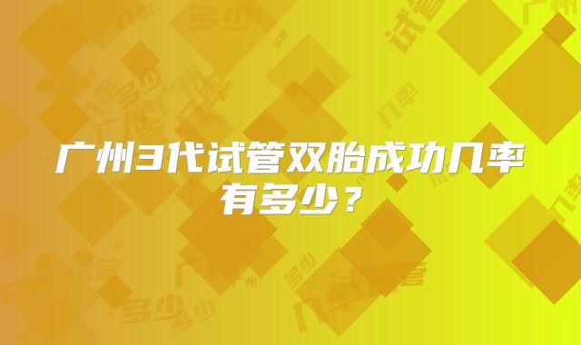广州3代试管双胎成功几率有多少？
