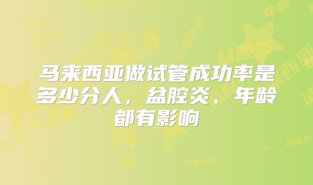 马来西亚做试管成功率是多少分人,盆腔炎、年龄都有影响
