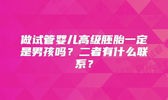 做试管婴儿高级胚胎一定是男孩吗？二者有什么联系？