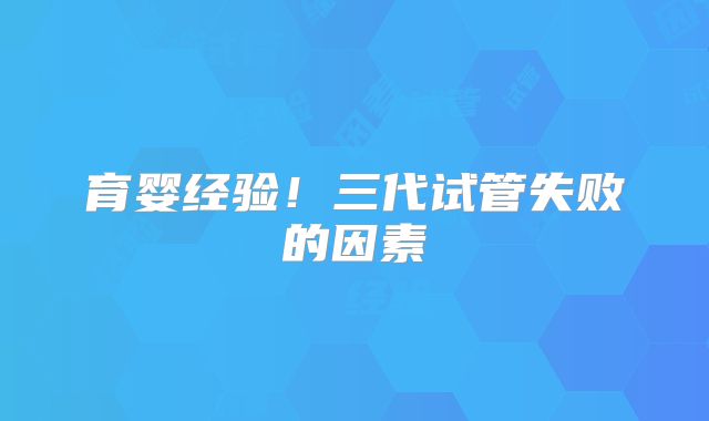 育婴经验！三代试管失败的因素