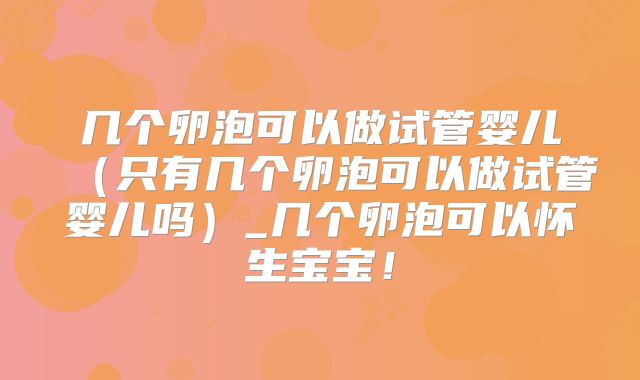 几个卵泡可以做试管婴儿（只有几个卵泡可以做试管婴儿吗）_几个卵泡可以怀生宝宝！