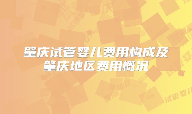 肇庆试管婴儿费用构成及肇庆地区费用概况