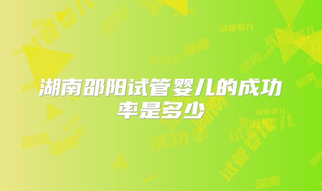 湖南邵阳试管婴儿的成功率是多少