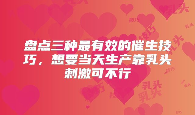 盘点三种最有效的催生技巧，想要当天生产靠乳头刺激可不行