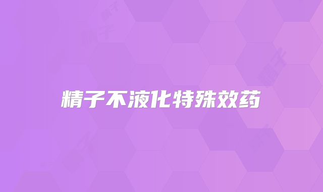 精子不液化特殊效药