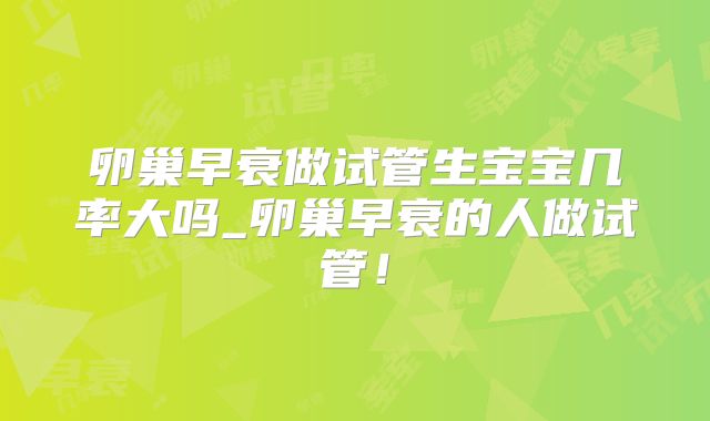 卵巢早衰做试管生宝宝几率大吗_卵巢早衰的人做试管!