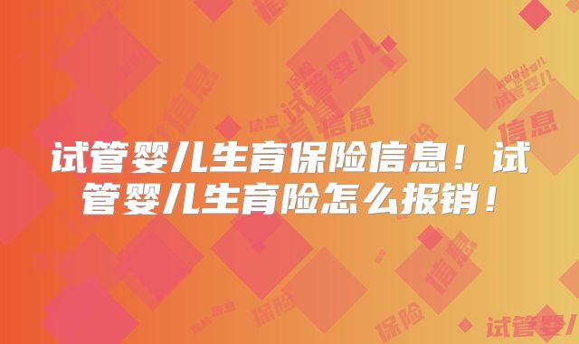 试管婴儿生育保险信息！试管婴儿生育险怎么报销！