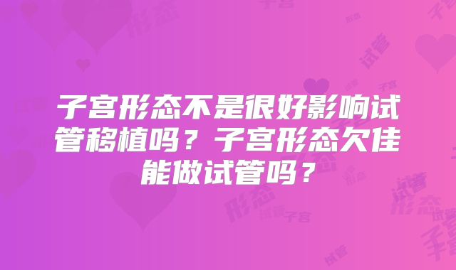 子宫形态不是很好影响试管移植吗？子宫形态欠佳能做试管吗？