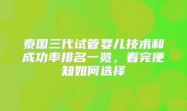 泰国三代试管婴儿技术和成功率排名一览，看完便知如何选择