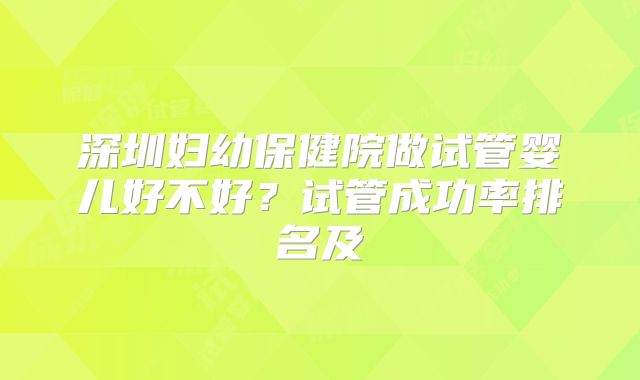 深圳妇幼保健院做试管婴儿好不好？试管成功率排名及