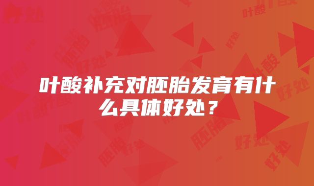 叶酸补充对胚胎发育有什么具体好处？
