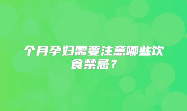 个月孕妇需要注意哪些饮食禁忌？