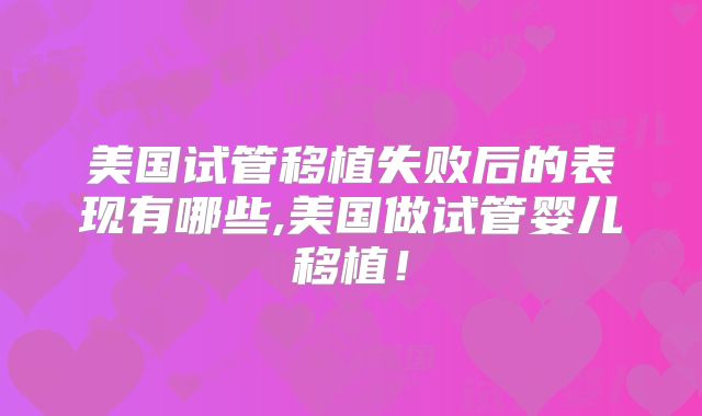 美国试管移植失败后的表现有哪些,美国做试管婴儿移植!