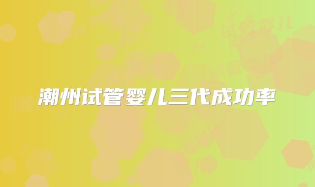 潮州试管婴儿三代成功率