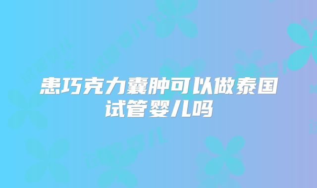 患巧克力囊肿可以做泰国试管婴儿吗
