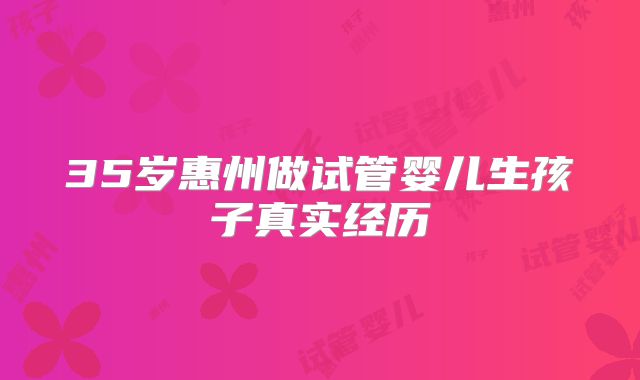 35岁惠州做试管婴儿生孩子真实经历