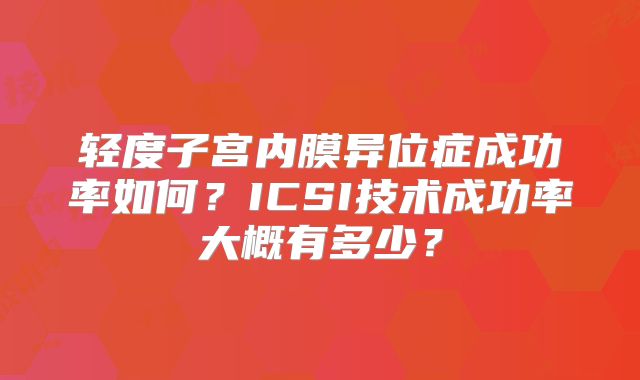 轻度子宫内膜异位症成功率如何？ICSI技术成功率大概有多少？