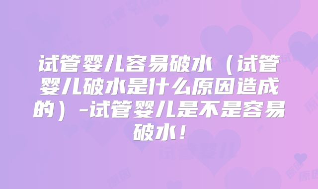 试管婴儿容易破水（试管婴儿破水是什么原因造成的）-试管婴儿是不是容易破水！