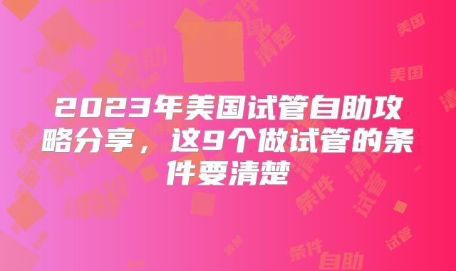 2023年美国试管自助攻略分享，这9个做试管的条件要清楚