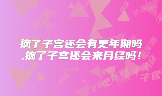 摘了子宫还会有更年期吗,摘了子宫还会来月经吗！