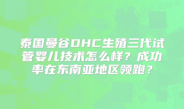 泰国曼谷DHC生殖三代试管婴儿技术怎么样？成功率在东南亚地区领跑？