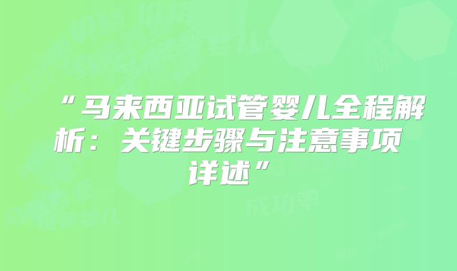 “马来西亚试管婴儿全程解析：关键步骤与注意事项详述”